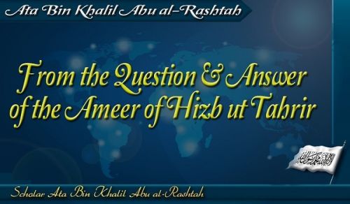 Excerpts from the Question &amp; Answer of the Ameer of Hizb ut Tahrir, Ata Bin Khalil Abu al-Rashtah  Part 9