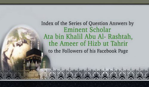 Index of Series of Question Answers by Eminent Scholar Ata bin Khalil Abu Al- Rashtah, the Ameer of Hizb ut Tahrir to the Followers of his Facebook Page