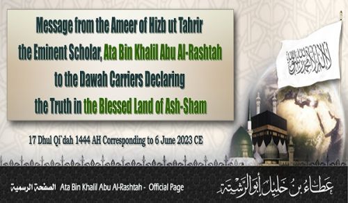 Message from the Ameer of Hizb ut Tahrir, the Eminent Scholar, Ata Bin Khalil Abu Al-Rashtah, to the Dawah Carriers Declaring the Truth in the Blessed Land of Ash-Sham