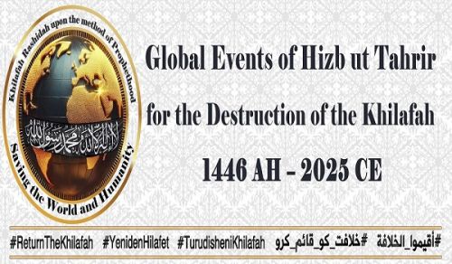Global Events of Hizb ut Tahrir for the Destruction of the Khilafah 1446 AH – 2025 CE  Khilafah Rashidah upon the Method of Prophethood   Saving the World and Humanity