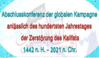 WELTWEITE ABSCHLUSSKONFERENZ Weltweite Veranstaltungen zum hundertjährigen Gedenken an die Zerstörung des Kalifats 1442 n. H. – 2021 n. Chr.