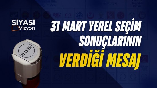 Siyasi Vizyon - 31 Mart Yerel Seçim Sonuçlarının Verdiği Mesaj