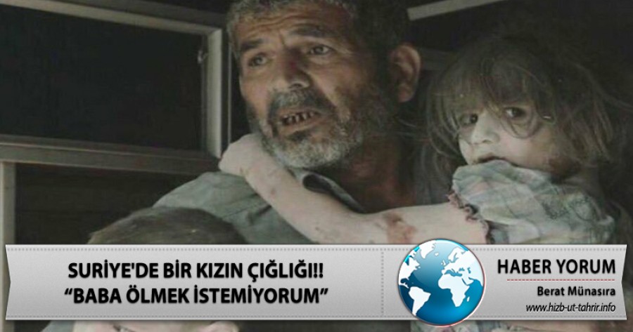 Ölü Duygular ve Sahte İnsanlık Karşısında Suriye'de Bir Kızın Çığlığı!! “Baba Ölmek İstemiyorum”