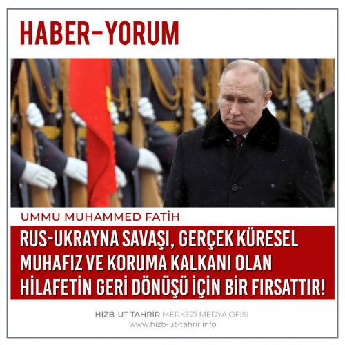 Rus-Ukrayna Savaşı, Gerçek Küresel Muhafız ve Koruma Kalkanı Olan Hilafetin Geri Dönüşü İçin Bir Fırsattır!